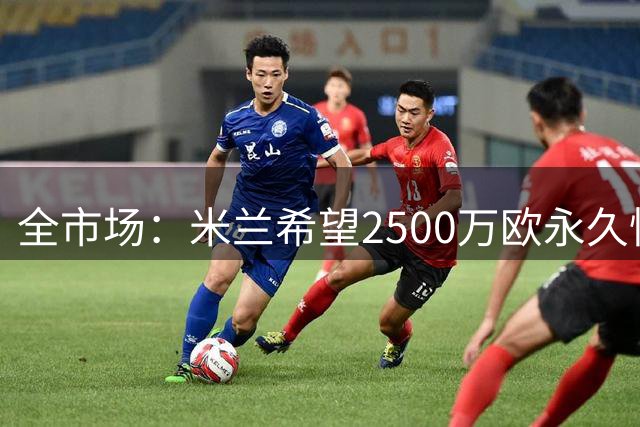 全市场：米兰希望2500万欧永久性出售S·希门尼斯，拉齐奥想租借