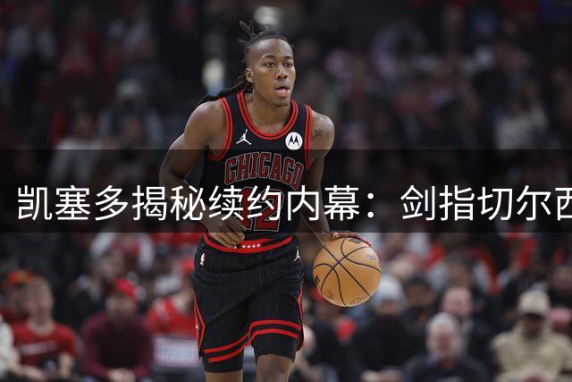 凯塞多揭秘续约内幕：剑指切尔西传奇地位