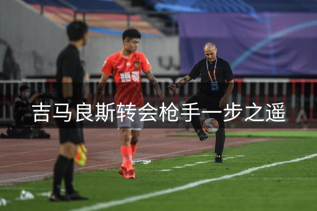 吉马良斯转会枪手一步之遥