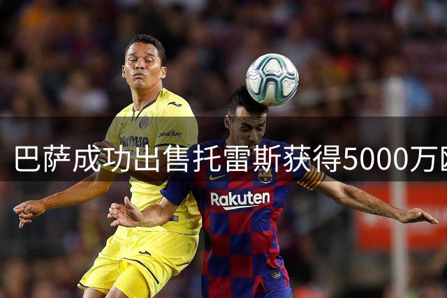 巴萨成功出售托雷斯获得5000万欧元收入
