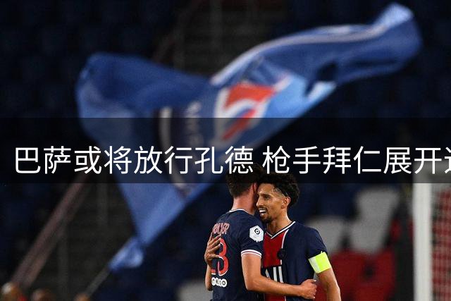 巴萨或将放行孔德 枪手拜仁展开追逐