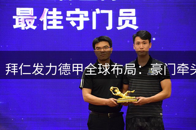 拜仁发力德甲全球布局：豪门牵头海外赛事促增长