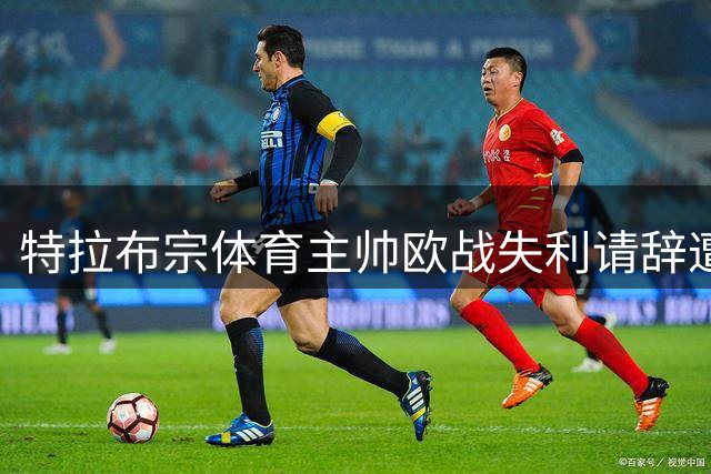 特拉布宗体育主帅欧战失利请辞遭拒 将继续留任