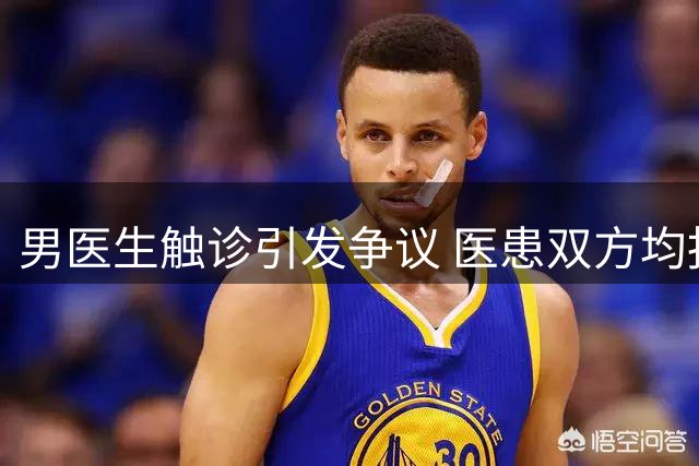 男医生触诊引发争议 医患双方均报警维权