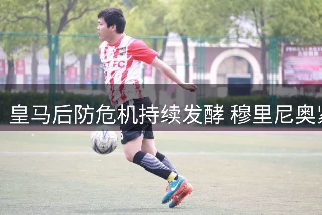 皇马后防危机持续发酵 穆里尼奥紧急要求引援补强