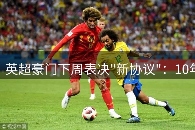 英超豪门下周表决"新协议"：10年15亿英镑扶持低级别联赛