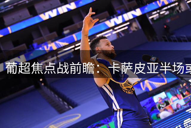 葡超焦点战前瞻：卡萨皮亚半场或难破本菲卡防线