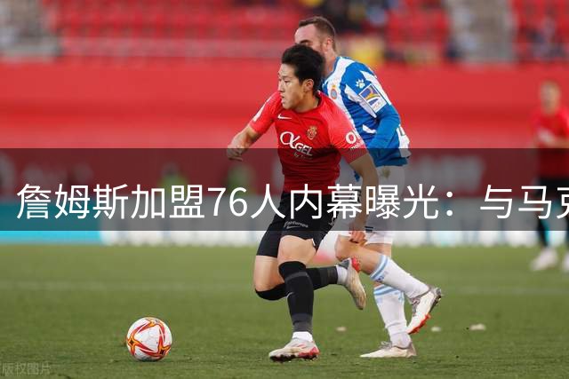 詹姆斯加盟76人内幕曝光：与马克西化学反应成关键因素