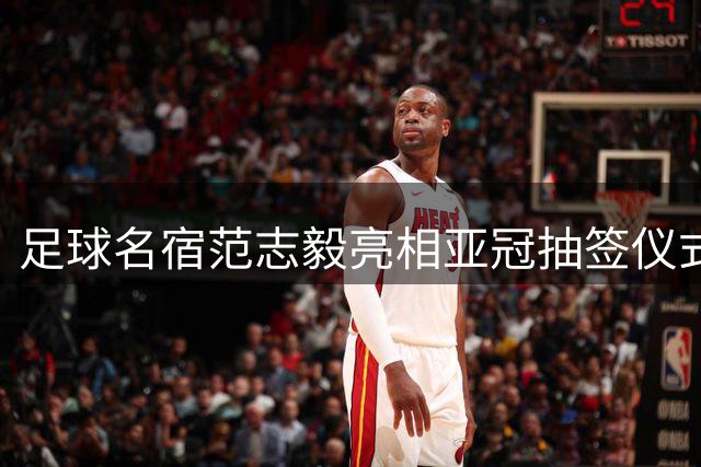 足球名宿范志毅亮相亚冠抽签仪式 出任特邀嘉宾