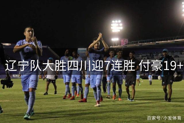 辽宁队大胜四川迎7连胜 付豪19+9领衔多点开花