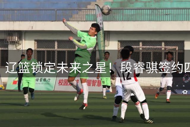 辽篮锁定未来之星！段睿骐签约四年，曾亚青赛绝杀日本