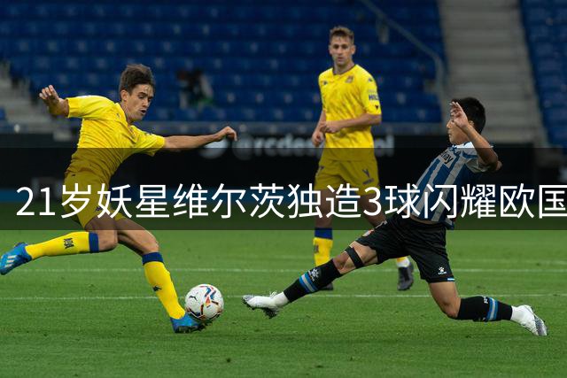 21岁妖星维尔茨独造3球闪耀欧国联 赛季总进球已上双